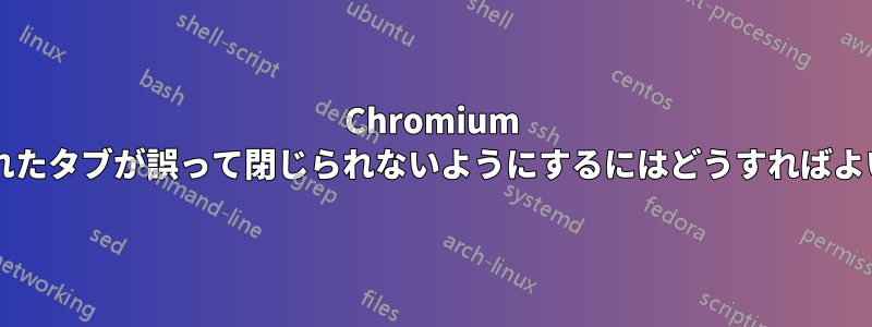 Chromium で固定されたタブが誤って閉じられないようにするにはどうすればよいですか?