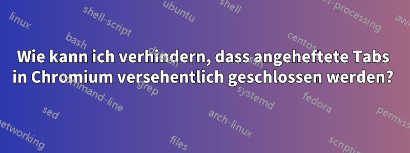 Wie kann ich verhindern, dass angeheftete Tabs in Chromium versehentlich geschlossen werden?