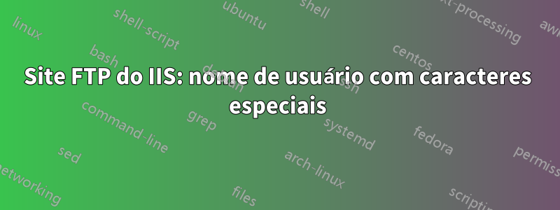 Site FTP do IIS: nome de usuário com caracteres especiais