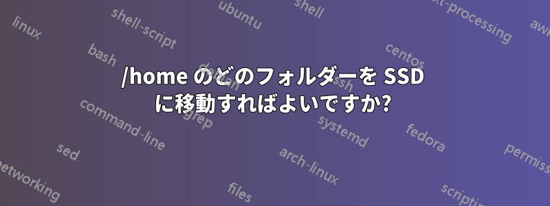 /home のどのフォルダーを SSD に移動すればよいですか?