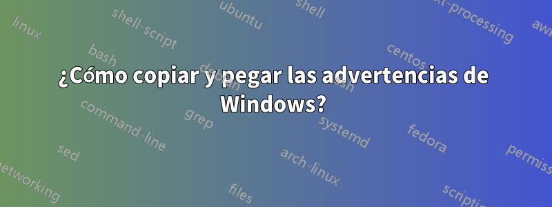 ¿Cómo copiar y pegar las advertencias de Windows?