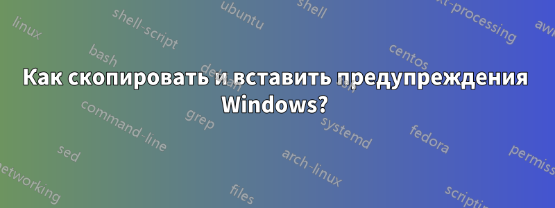 Как скопировать и вставить предупреждения Windows?