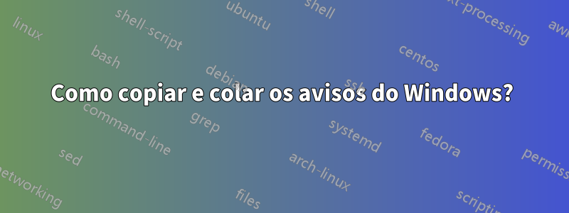 Como copiar e colar os avisos do Windows?