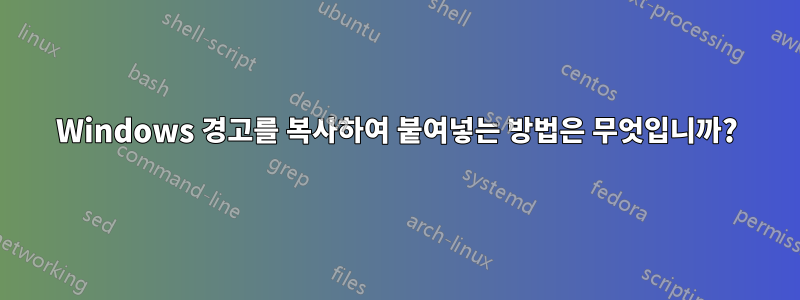 Windows 경고를 복사하여 붙여넣는 방법은 무엇입니까?