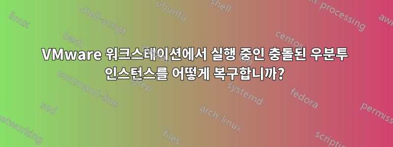 VMware 워크스테이션에서 실행 중인 충돌된 우분투 인스턴스를 어떻게 복구합니까?