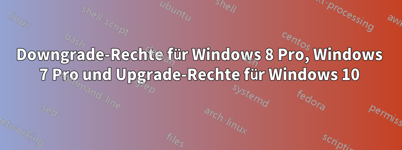 Downgrade-Rechte für Windows 8 Pro, Windows 7 Pro und Upgrade-Rechte für Windows 10