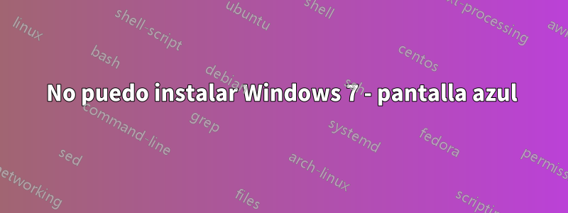 No puedo instalar Windows 7 - pantalla azul