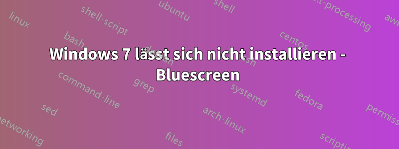 Windows 7 lässt sich nicht installieren - Bluescreen