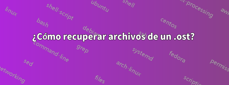 ¿Cómo recuperar archivos de un .ost?