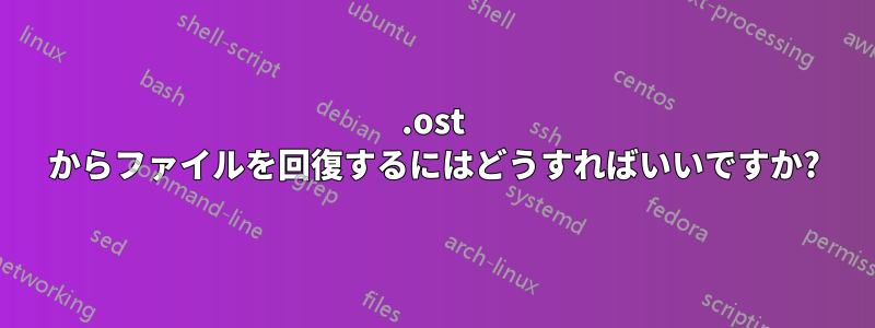 .ost からファイルを回復するにはどうすればいいですか?