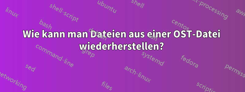 Wie kann man Dateien aus einer OST-Datei wiederherstellen?