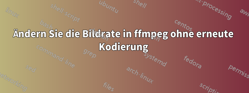 Ändern Sie die Bildrate in ffmpeg ohne erneute Kodierung