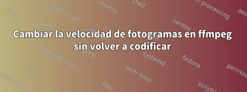 Cambiar la velocidad de fotogramas en ffmpeg sin volver a codificar