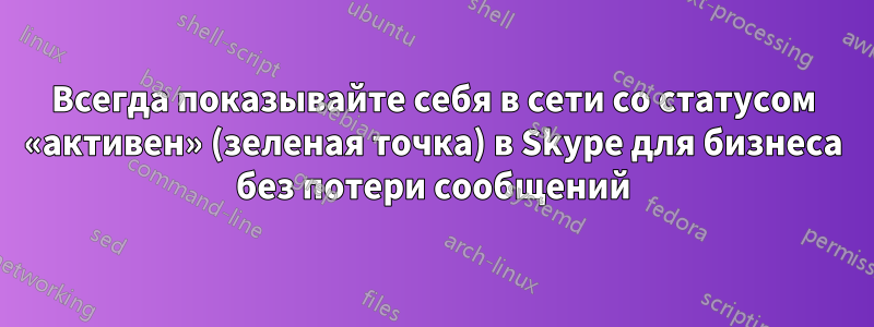 Всегда показывайте себя в сети со статусом «активен» (зеленая точка) в Skype для бизнеса без потери сообщений