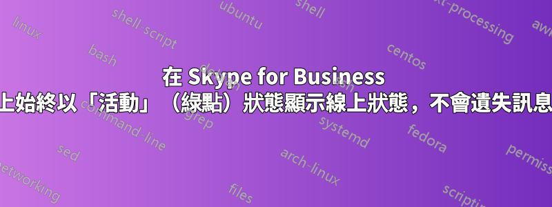 在 Skype for Business 上始終以「活動」（綠點）狀態顯示線上狀態，不會遺​​失訊息