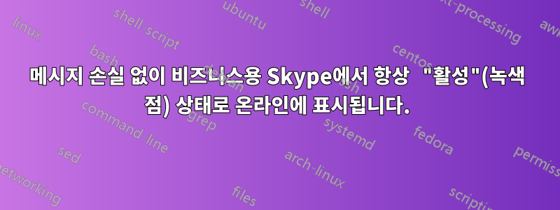 메시지 손실 없이 비즈니스용 Skype에서 항상 "활성"(녹색 점) 상태로 온라인에 표시됩니다.