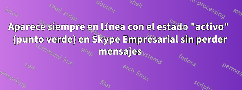 Aparece siempre en línea con el estado "activo" (punto verde) en Skype Empresarial sin perder mensajes