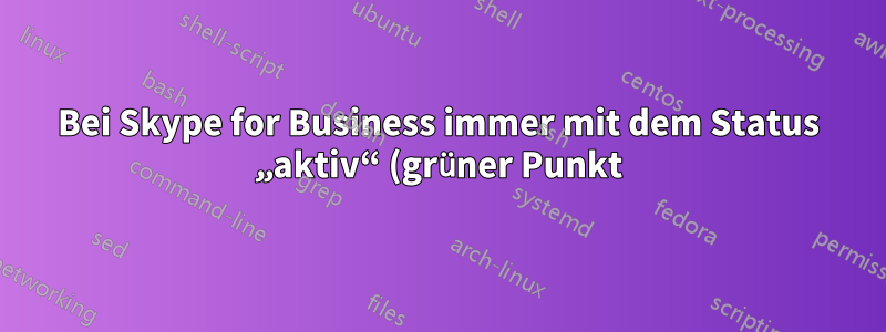 Bei Skype for Business immer mit dem Status „aktiv“ (grüner Punkt) online erscheinen, ohne dass Nachrichten verloren gehen