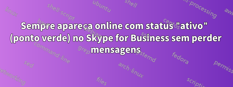 Sempre apareça online com status "ativo" (ponto verde) no Skype for Business sem perder mensagens