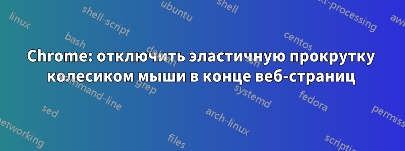 Chrome: отключить эластичную прокрутку колесиком мыши в конце веб-страниц