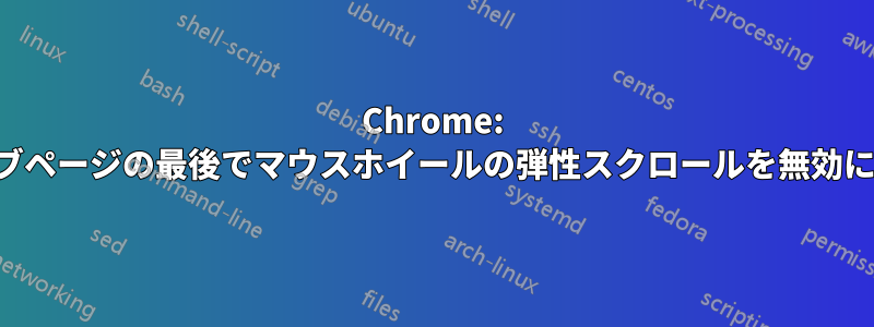 Chrome: ウェブページの最後でマウスホイールの弾性スクロールを無効にする