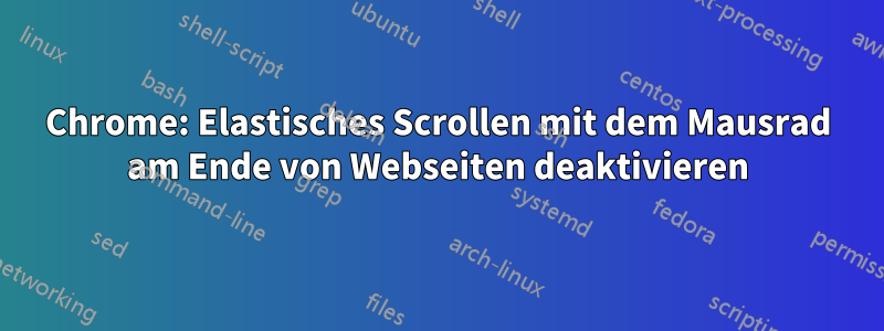 Chrome: Elastisches Scrollen mit dem Mausrad am Ende von Webseiten deaktivieren