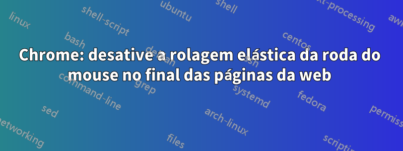 Chrome: desative a rolagem elástica da roda do mouse no final das páginas da web