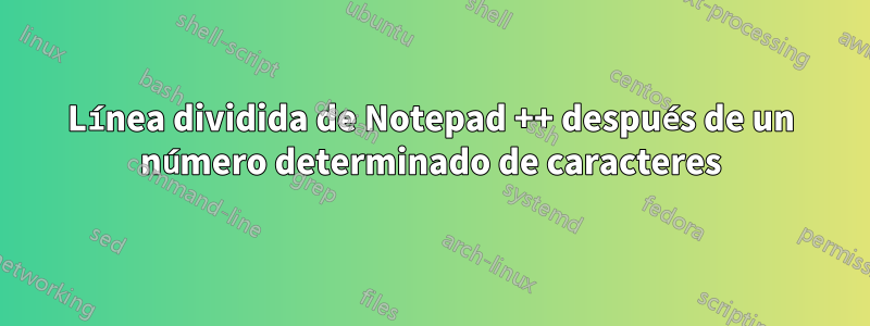 Línea dividida de Notepad ++ después de un número determinado de caracteres