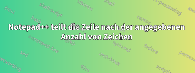 Notepad++ teilt die Zeile nach der angegebenen Anzahl von Zeichen