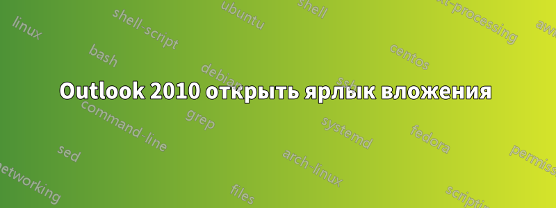 Outlook 2010 открыть ярлык вложения