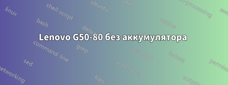 Lenovo G50-80 без аккумулятора