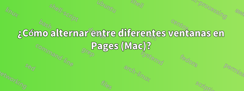 ¿Cómo alternar entre diferentes ventanas en Pages (Mac)?