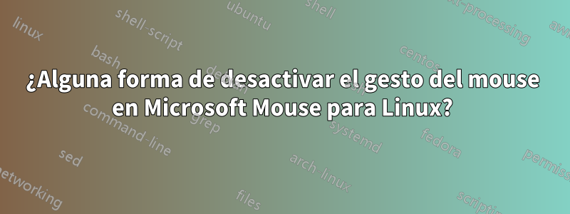 ¿Alguna forma de desactivar el gesto del mouse en Microsoft Mouse para Linux?