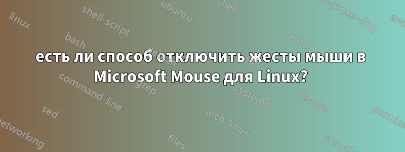 есть ли способ отключить жесты мыши в Microsoft Mouse для Linux?