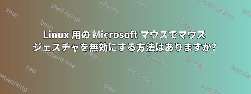 Linux 用の Microsoft マウスでマウス ジェスチャを無効にする方法はありますか?