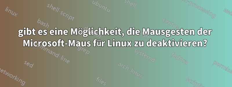 gibt es eine Möglichkeit, die Mausgesten der Microsoft-Maus für Linux zu deaktivieren?