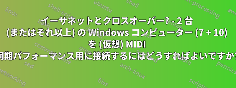 イーサネットとクロスオーバー? - 2 台 (またはそれ以上) の Windows コンピューター (7 + 10) を (仮想) MIDI 同期パフォーマンス用に接続するにはどうすればよいですか?