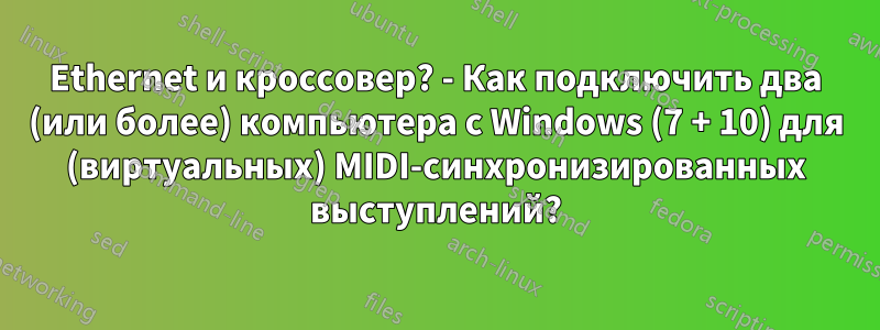 Ethernet и кроссовер? - Как подключить два (или более) компьютера с Windows (7 + 10) для (виртуальных) MIDI-синхронизированных выступлений?