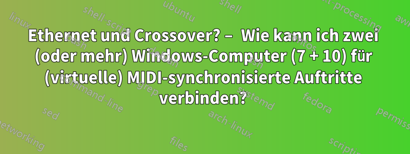 Ethernet und Crossover? – Wie kann ich zwei (oder mehr) Windows-Computer (7 + 10) für (virtuelle) MIDI-synchronisierte Auftritte verbinden?