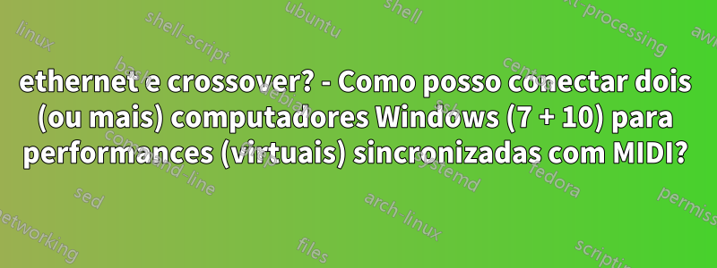 ethernet e crossover? - Como posso conectar dois (ou mais) computadores Windows (7 + 10) para performances (virtuais) sincronizadas com MIDI?