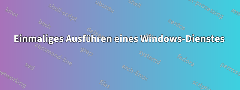 Einmaliges Ausführen eines Windows-Dienstes