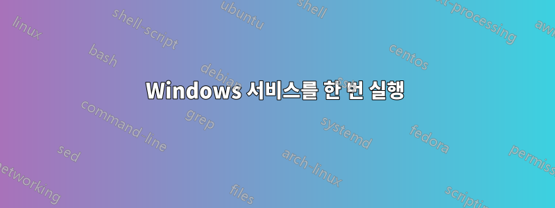 Windows 서비스를 한 번 실행