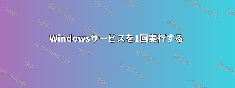 Windowsサービスを1回実行する