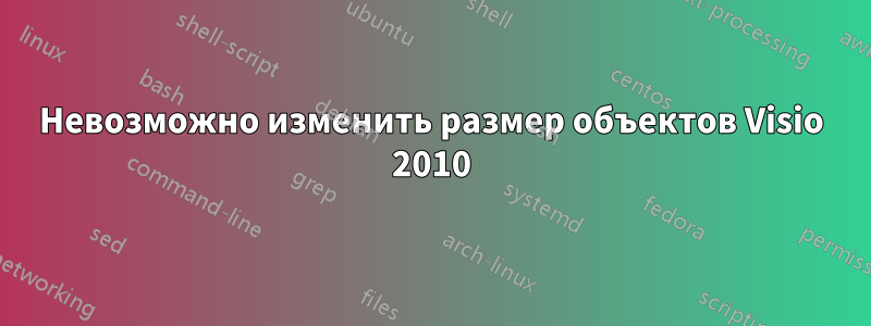 Невозможно изменить размер объектов Visio 2010