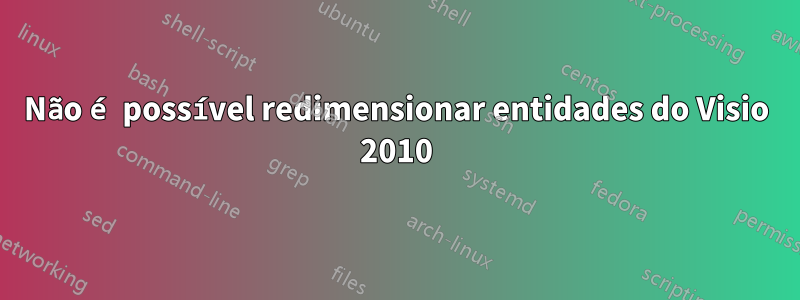 Não é possível redimensionar entidades do Visio 2010