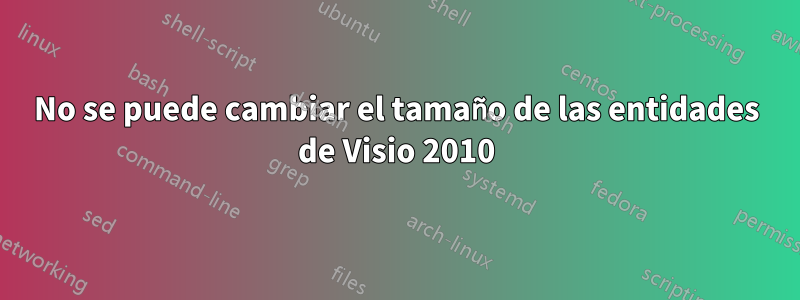 No se puede cambiar el tamaño de las entidades de Visio 2010