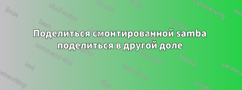 Поделиться смонтированной samba поделиться в другой доле