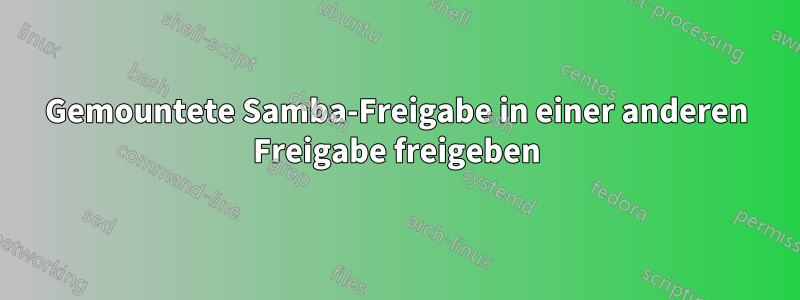 Gemountete Samba-Freigabe in einer anderen Freigabe freigeben