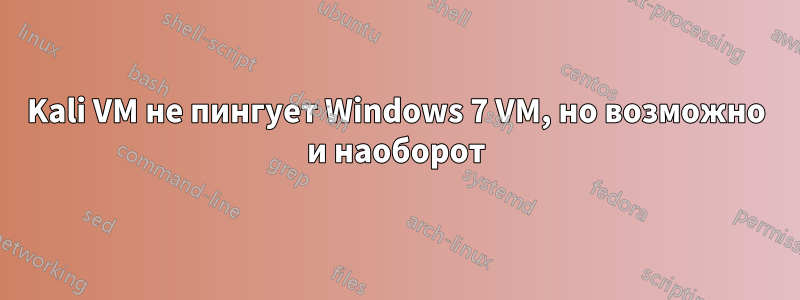 Kali VM не пингует Windows 7 VM, но возможно и наоборот