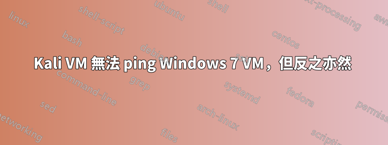 Kali VM 無法 ping Windows 7 VM，但反之亦然